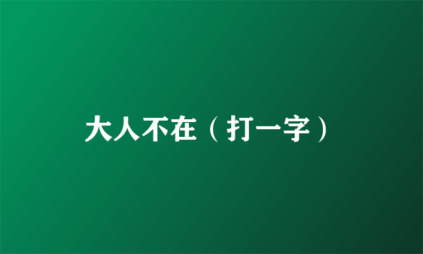 大人不在（打一字）