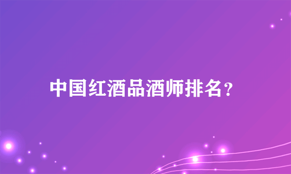 中国红酒品酒师排名？