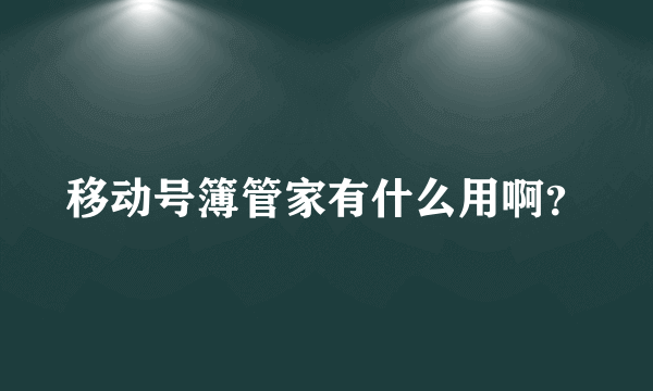 移动号簿管家有什么用啊？