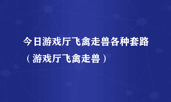 今日游戏厅飞禽走兽各种套路（游戏厅飞禽走兽）