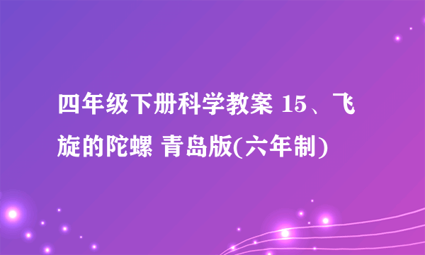 四年级下册科学教案 15、飞旋的陀螺 青岛版(六年制)