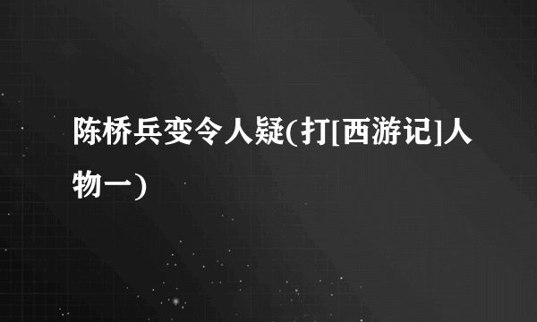 陈桥兵变令人疑(打[西游记]人物一)