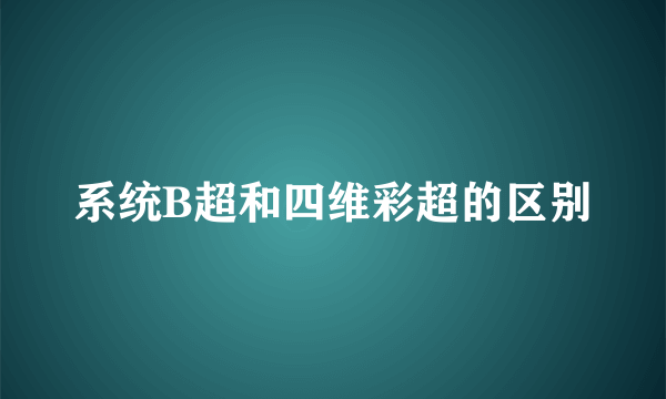 系统B超和四维彩超的区别