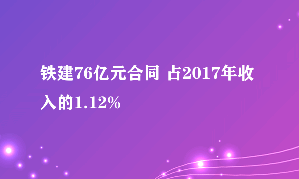 铁建76亿元合同 占2017年收入的1.12%