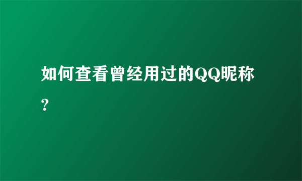 如何查看曾经用过的QQ昵称？