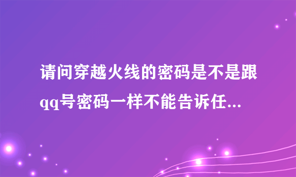 请问穿越火线的密码是不是跟qq号密码一样不能告诉任何人和好友？