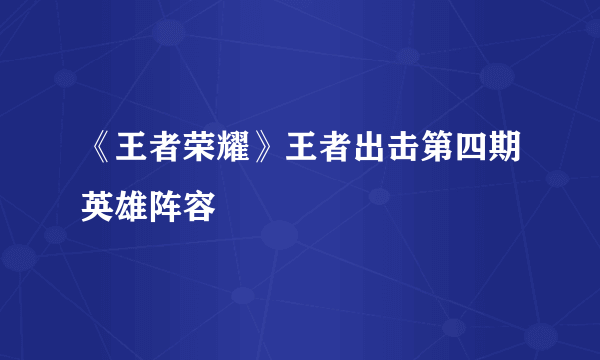 《王者荣耀》王者出击第四期英雄阵容