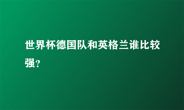 世界杯德国队和英格兰谁比较强？