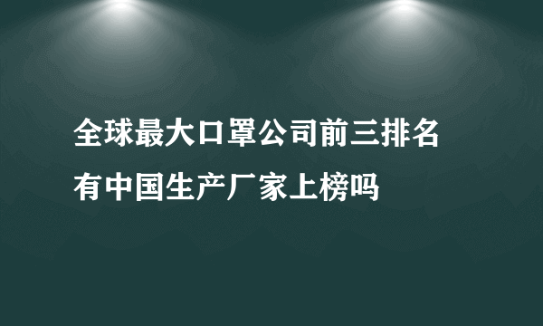 全球最大口罩公司前三排名 有中国生产厂家上榜吗