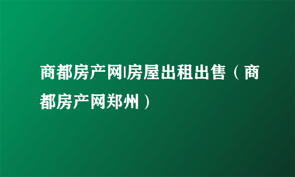 商都房产网|房屋出租出售（商都房产网郑州）