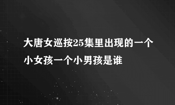 大唐女巡按25集里出现的一个小女孩一个小男孩是谁