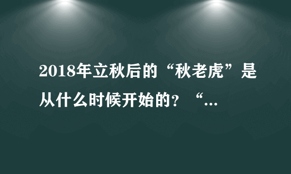 2018年立秋后的“秋老虎”是从什么时候开始的？“秋老虎”一般会有多热？