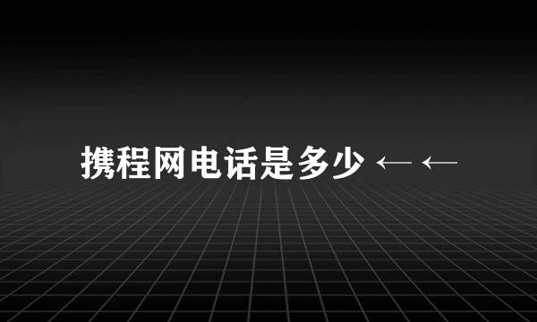 携程网电话是多少 ← ←