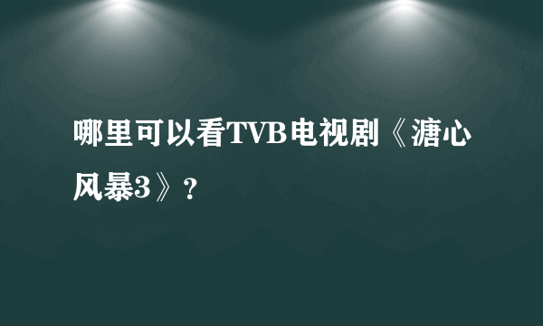 哪里可以看TVB电视剧《溏心风暴3》？