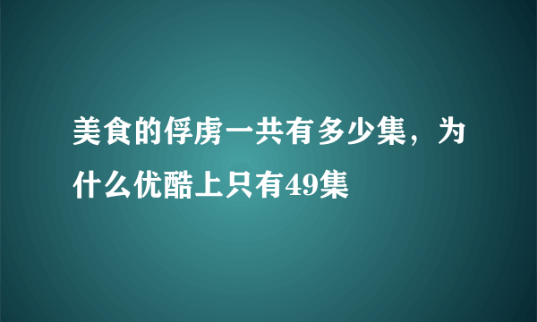 美食的俘虏一共有多少集，为什么优酷上只有49集