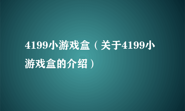 4199小游戏盒（关于4199小游戏盒的介绍）