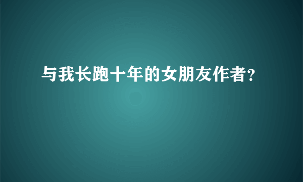 与我长跑十年的女朋友作者？