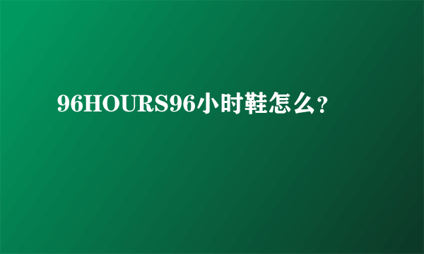 96HOURS96小时鞋怎么？