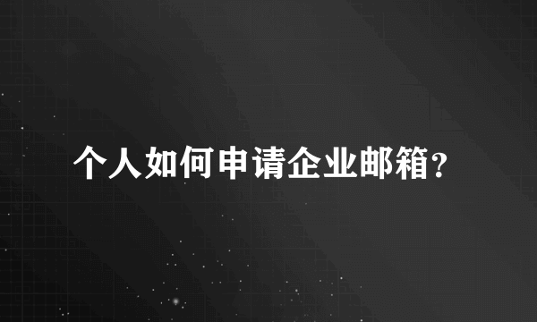 个人如何申请企业邮箱？