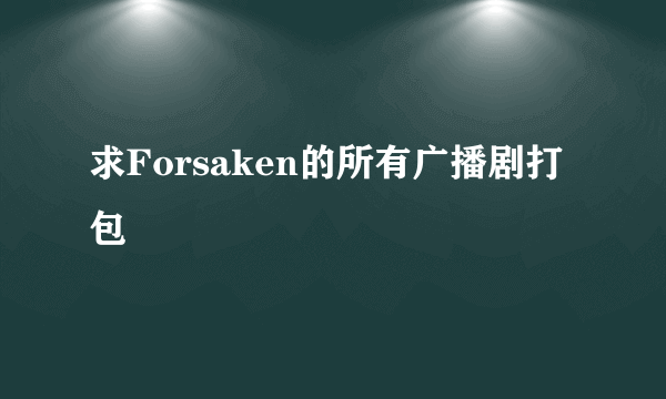 求Forsaken的所有广播剧打包