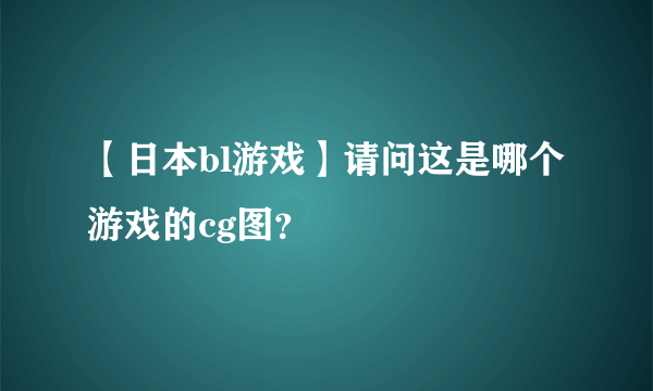 【日本bl游戏】请问这是哪个游戏的cg图？