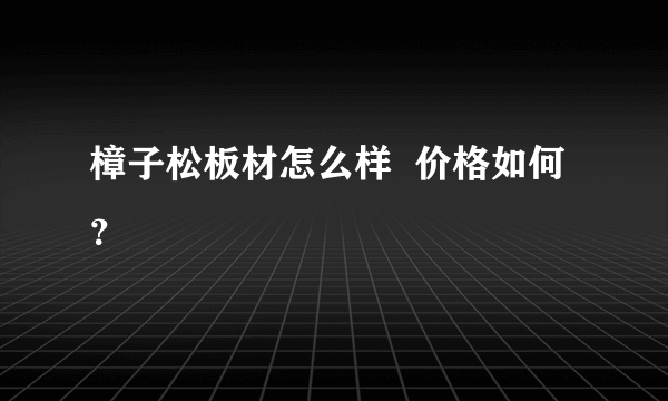 樟子松板材怎么样  价格如何？