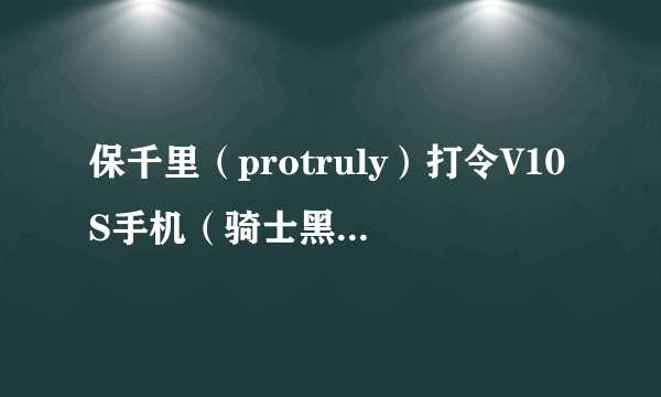 保千里（protruly）打令V10S手机（骑士黑 双卡双待） 京东2899元（赠品）