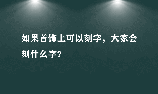 如果首饰上可以刻字，大家会刻什么字？