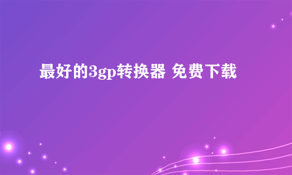 最好的3gp转换器 免费下载