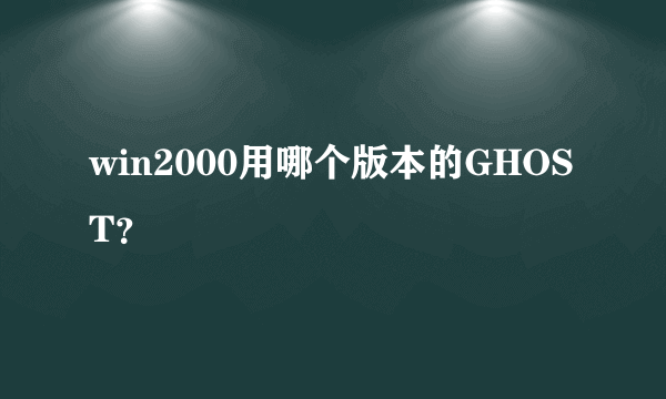 win2000用哪个版本的GHOST？