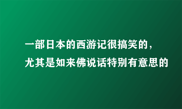 一部日本的西游记很搞笑的，尤其是如来佛说话特别有意思的