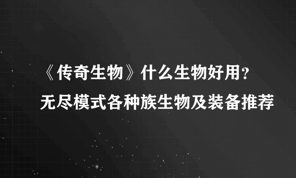 《传奇生物》什么生物好用？无尽模式各种族生物及装备推荐