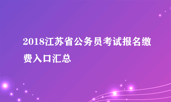 2018江苏省公务员考试报名缴费入口汇总