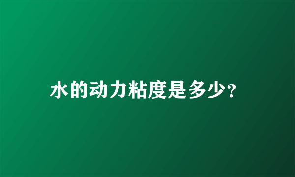 水的动力粘度是多少？