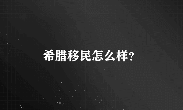 希腊移民怎么样？