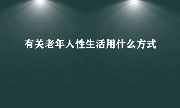 有关老年人性生活用什么方式