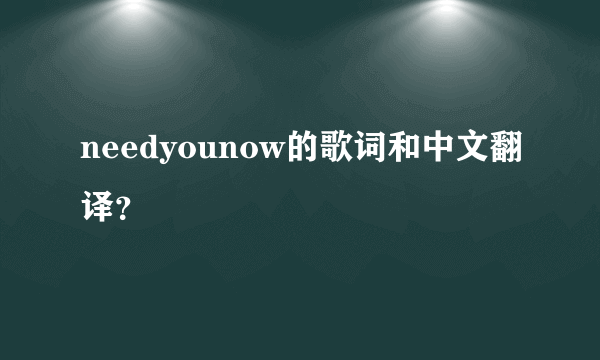 needyounow的歌词和中文翻译？