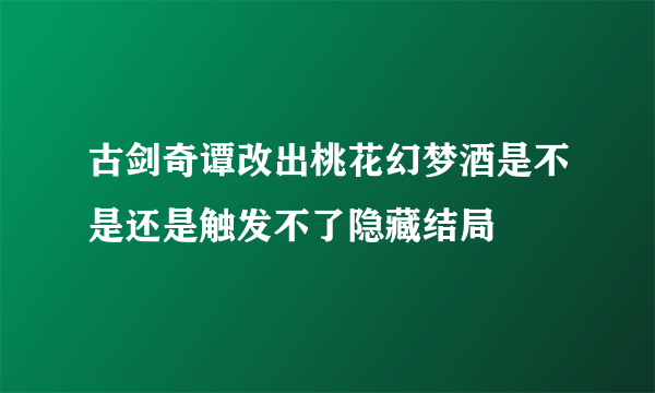 古剑奇谭改出桃花幻梦酒是不是还是触发不了隐藏结局