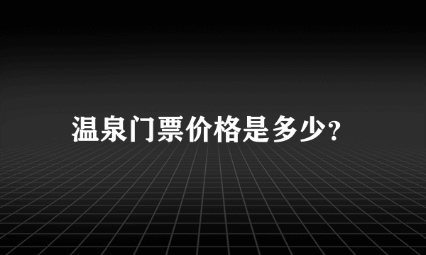 温泉门票价格是多少？