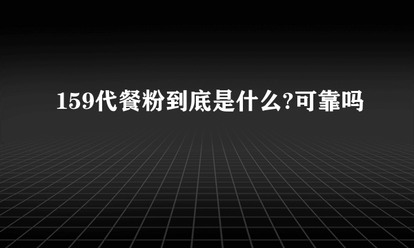 159代餐粉到底是什么?可靠吗