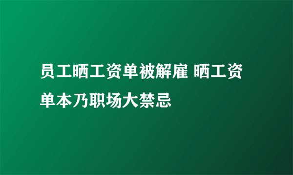 员工晒工资单被解雇 晒工资单本乃职场大禁忌