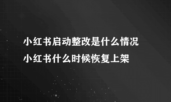 小红书启动整改是什么情况 小红书什么时候恢复上架