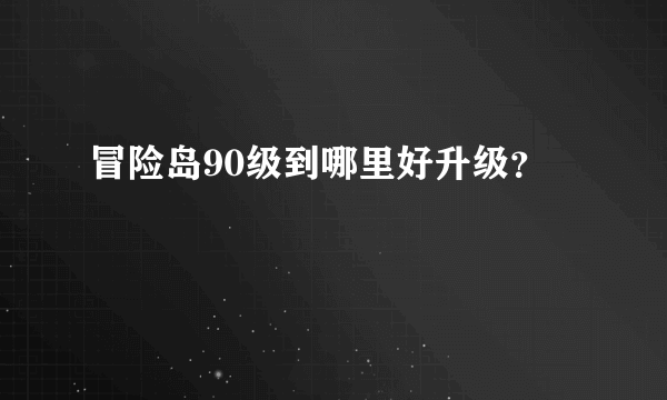 冒险岛90级到哪里好升级？