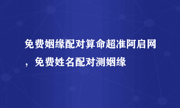 免费姻缘配对算命超准阿启网，免费姓名配对测姻缘