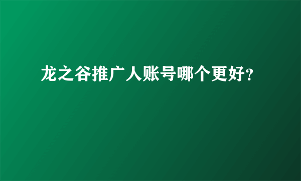 龙之谷推广人账号哪个更好？