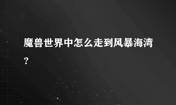 魔兽世界中怎么走到风暴海湾？