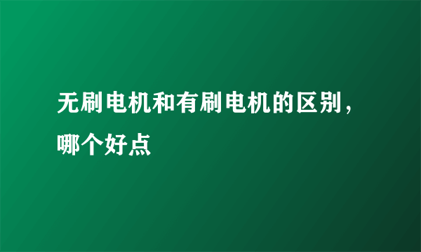 无刷电机和有刷电机的区别，哪个好点