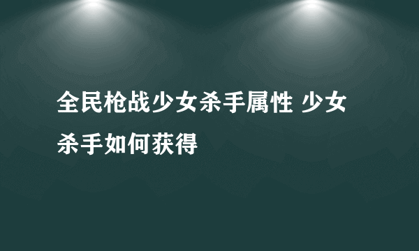 全民枪战少女杀手属性 少女杀手如何获得