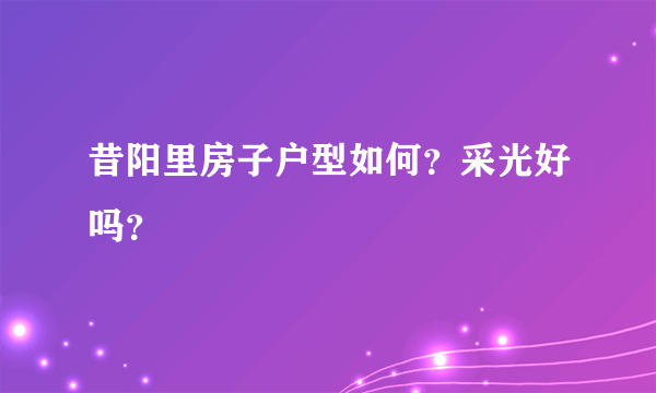 昔阳里房子户型如何？采光好吗？