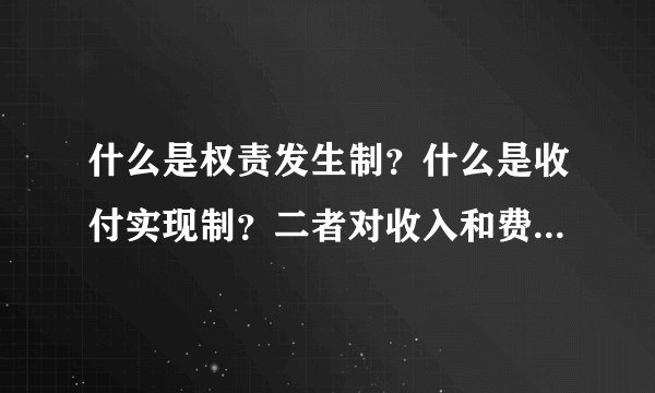 什么是权责发生制？什么是收付实现制？二者对收入和费用的确认有何区别？